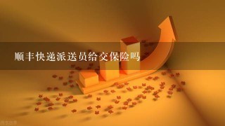 顺丰快递派送员给交保险吗