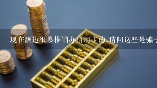 现在路边很多推销办信用卡的,请问这些是骗子吗?