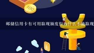 邮储信用卡有可用取现额度但为什么不能取现？