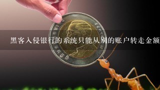 黑客入侵银行的系统只能从别的账户转走金额，为什么不能凭空改动自己账户上的金额数值