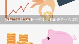 刷信用卡显示01该卡不支持此消费是什么原因？