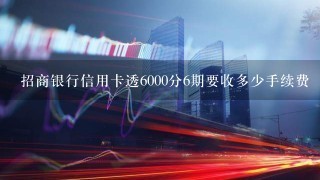 招商银行信用卡透6000分6期要收多少手续费