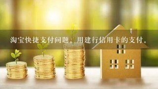 淘宝快捷支付问题。用建行信用卡的支付。