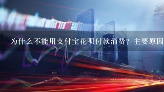 为什么不能用支付宝花呗付款消费？主要原因这有几点