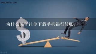 为什么骗子让你下载手机银行转账？