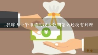 我昨天下午申请的现金分期怎么还没有到账