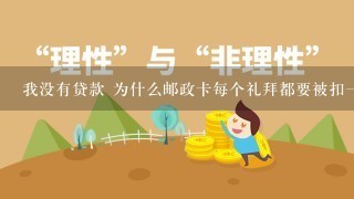 我没有贷款 为什么邮政卡每个礼拜都要被扣一块钱的中邮贷？