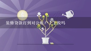 装修贷款打到对公账户上上税吗