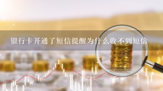 银行卡开通了短信提醒为什么收不到短信