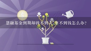 慧融基金到期却找不到人,拿不到钱怎么办?