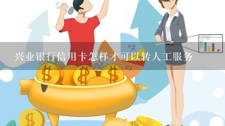 兴业银行信用卡怎样才可以转人工服务