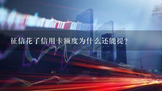 征信花了信用卡额度为什么还能提？