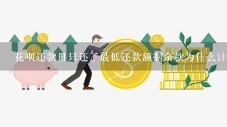 花呗还款日只还了最低还款额剩余款为什么计算利息？