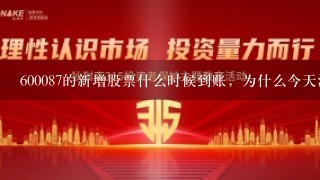 600087的新增股票什么时候到账，为什么今天没有?