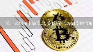 第一张信用卡额度2万算低吗？2万额度的信用卡好办吗