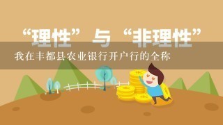 我在丰都县农业银行开户行的全称