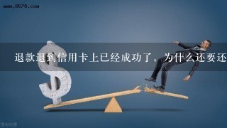 退款退到信用卡上已经成功了，为什么还要还款