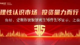 你好，定期存款取款机上为什么不显示，之前有显示的，中国银行