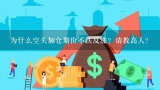 为什么空头加仓期价不跌反涨？请教高人？