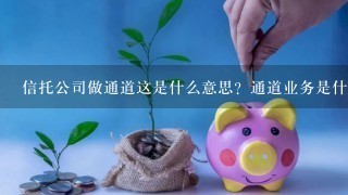 信托公司做通道这是什么意思？通道业务是什么？