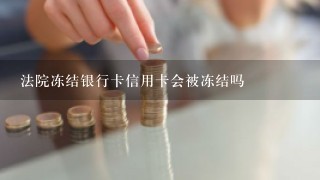 法院冻结银行卡信用卡会被冻结吗