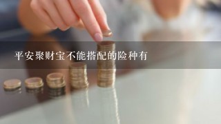 平安聚财宝不能搭配的险种有