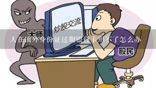 人在国外身份证过期银行卡用不了怎么办