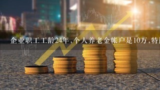 企业职工工龄24年,个人养老金帐户是10万,特岗退休能领多少钱。