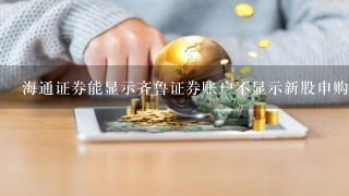 海通证券能显示齐鲁证券账户不显示新股申购