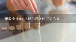 银收宝连pos机显示设备断开怎么弄