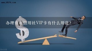 办理农村信用社VIP卡有什么用途？