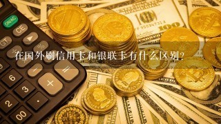 在国外刷信用卡和银联卡有什么区别？