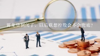 翼龙贷倒闭了，以后联想控股会不会兜底？