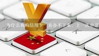 为什么我的信用卡一直办不下来、上一次申请是2014年8月份，2014年12月份又申请了、还是没下来