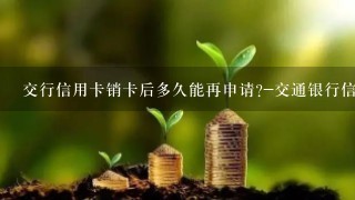 交行信用卡销卡后多久能再申请?-交通银行信用卡中心