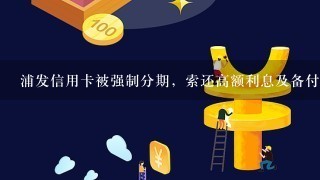 浦发信用卡被强制分期，索还高额利息及备付金，找银监会不预解决，该怎么办?