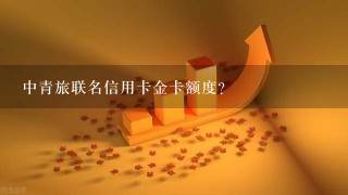 中青旅联名信用卡金卡额度？