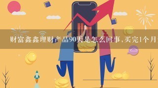 财富鑫鑫理财产品90天是怎么回事,买完1个月天天亏本?