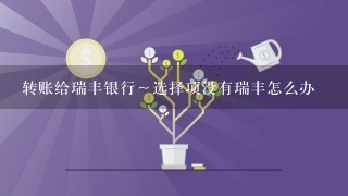 转账给瑞丰银行～选择项没有瑞丰怎么办