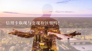 信用卡取现与套现有区别吗?