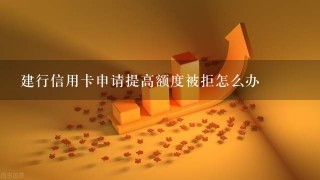 建行信用卡申请提高额度被拒怎么办