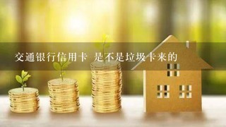 交通银行信用卡 是不是垃圾卡来的