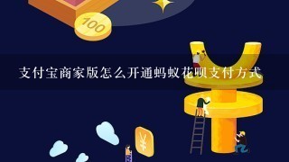 支付宝商家版怎么开通蚂蚁花呗支付方式