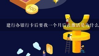 建行办银行卡后要我一个月后去激活是为什么？