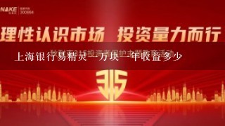 上海银行易精灵一万块一年收益多少