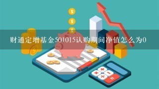 财通定增基金501015认购期间净值怎么为0