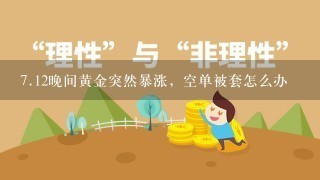 <br/>7、12晚间黄金突然暴涨，空单被套怎么办