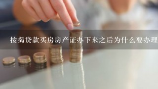 按揭贷款买房房产证办下来之后为什么要办理银行抵押