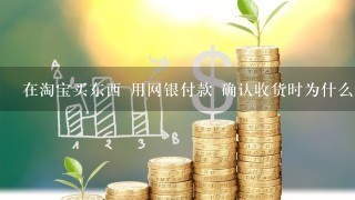 在淘宝买东西 用网银付款 确认收货时为什么还要输入支付宝密码？