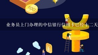 业务员上门办理的中信银行信用卡已经十二天了，为什么在网上查不到进度